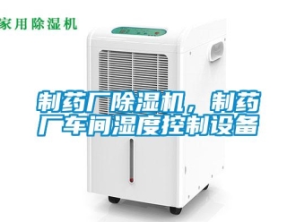 知識百科制藥廠除濕機，制藥廠車間濕度控制設備