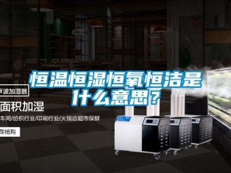 知識百科恒溫恒濕恒氧恒潔是什么意思？