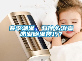 企業新聞春季潮濕，有什么消毒防潮除濕技巧？