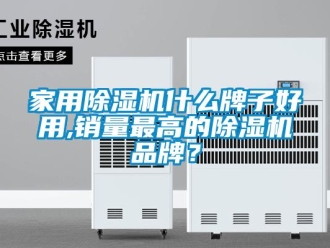 企業新聞家用除濕機什么牌子好用,銷量最高的除濕機品牌？