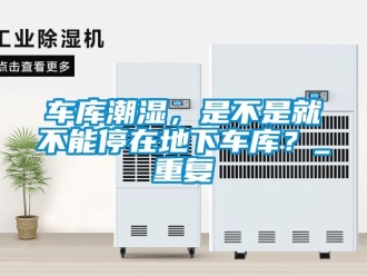 企業新聞車庫潮濕，是不是就不能停在地下車庫？_重復