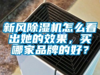 常見問題新風除濕機怎么看出她的效果，買哪家品牌的好？