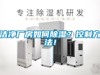 企業新聞潔凈廠房如何除濕？控制方法！