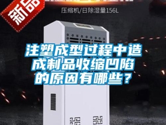 知識百科注塑成型過程中造成制品收縮凹陷的原因有哪些？