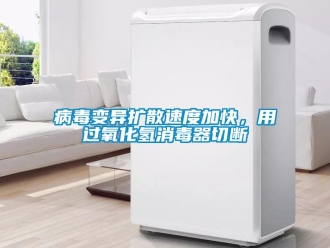 常見問題病毒變異擴散速度加快，用過氧化氫消毒器切斷