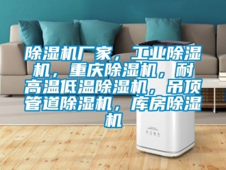 企業新聞除濕機廠家，工業除濕機，重慶除濕機，耐高溫低溫除濕機，吊頂管道除濕機，庫房除濕機