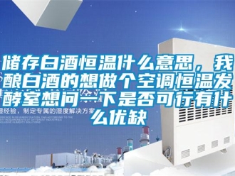 知識百科儲存白酒恒溫什么意思，我釀白酒的想做個空調恒溫發酵室想問一下是否可行有什么優缺