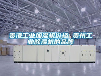 常見問題貴港工業加濕機價格 貴州工業除濕機的品牌