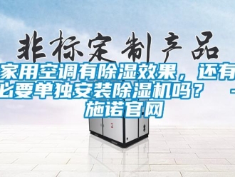 常見問題家用空調有除濕效果，還有必要單獨安裝除濕機嗎？ – 施諾官網