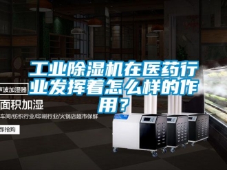 常見問題工業除濕機在醫藥行業發揮著怎么樣的作用？