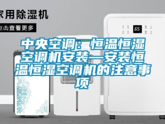 知識百科中央空調：恒溫恒濕空調機安裝—安裝恒溫恒濕空調機的注意事項