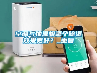 行業新聞空調與抽濕機哪個除濕效果更好？_重復