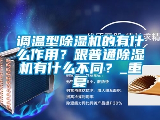 行業新聞調溫型除濕機的有什么作用？跟普通除濕機有什么不同？_重復