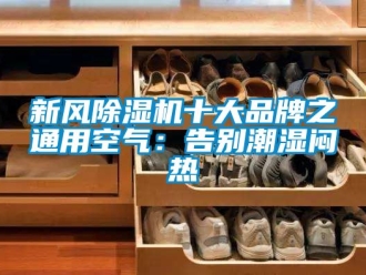 常見問題新風除濕機十大品牌之通用空氣：告別潮濕悶熱