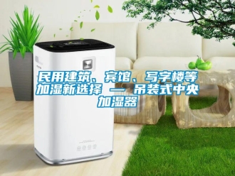 行業新聞民用建筑、賓館、寫字樓等加濕新選擇 — 吊裝式中央加濕器