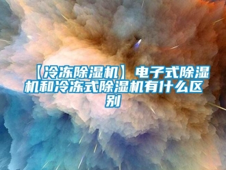 企業新聞【冷凍除濕機】電子式除濕機和冷凍式除濕機有什么區別