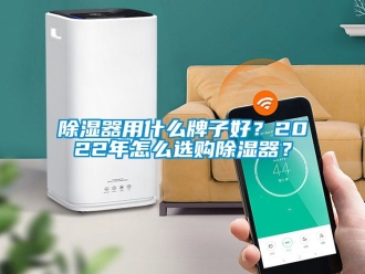 行業新聞除濕器用什么牌子好？2022年怎么選購除濕器？