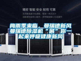 常見問題梅雨季來臨，曼瑞德新風曼瑞德除濕機“喊”你一起來呼吸健康新風