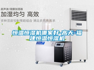 知識百科恒溫恒濕機哪家好-高天-福建恒溫恒濕機