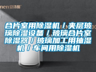 企業新聞合片室用除濕機／夾層玻璃除濕設備／玻璃合片室除濕器／玻璃加工用抽濕機／車間用除濕機