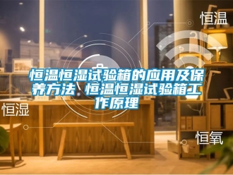 知識百科恒溫恒濕試驗箱的應用及保養方法 恒溫恒濕試驗箱工作原理