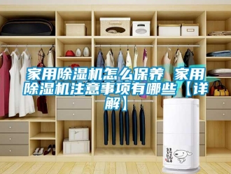 常見問題家用除濕機怎么保養 家用除濕機注意事項有哪些【詳解】