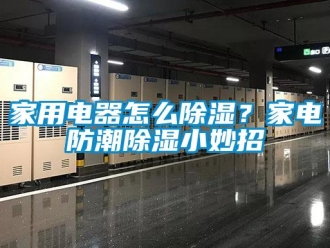 常見問題家用電器怎么除濕？家電防潮除濕小妙招
