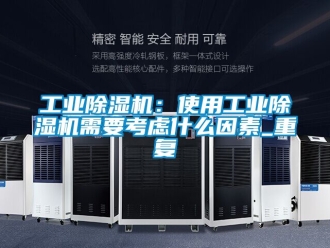 常見問題工業除濕機：使用工業除濕機需要考慮什么因素_重復