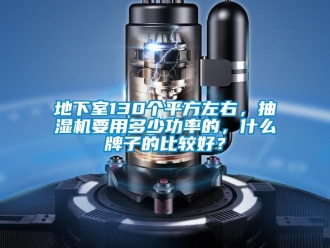 企業新聞地下室130個平方左右，抽濕機要用多少功率的，什么牌子的比較好？