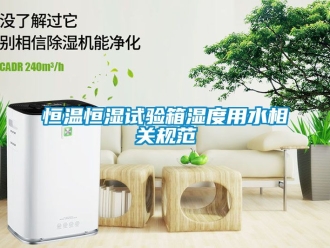 知識百科恒溫恒濕試驗箱濕度用水相關規范