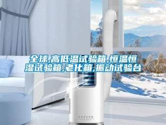 知識百科全球,高低溫試驗箱,恒溫恒濕試驗箱,老化箱,振動試驗臺