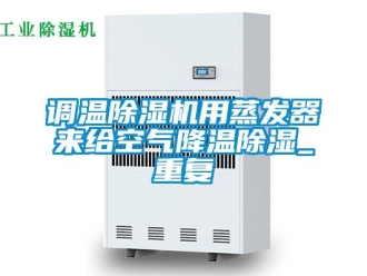 行業新聞調溫除濕機用蒸發器來給空氣降溫除濕_重復
