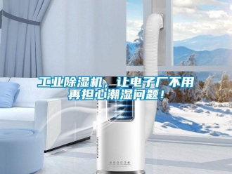 常見問題工業除濕機，讓電子廠不用再擔心潮濕問題！