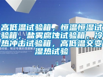 知識百科高低溫試驗箱，恒溫恒濕試驗箱，鹽霧腐蝕試驗箱，冷熱沖擊試驗箱，高低溫交變濕熱試驗