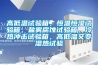 高低溫試驗箱，恒溫恒濕試驗箱，鹽霧腐蝕試驗箱，冷熱沖擊試驗箱，高低溫交變濕熱試驗