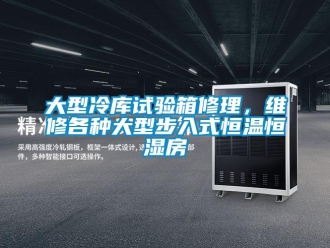 知識百科大型冷庫試驗箱修理，維修各種大型步入式恒溫恒濕房