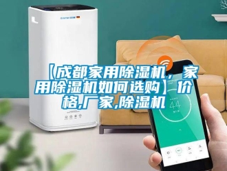 企業新聞【成都家用除濕機，家用除濕機如何選購】價格,廠家,除濕機