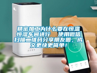 知識百科精密加工為什么要在恒溫恒濕車間進行  使用微信掃描二維碼分享朋友圈，成交更快更簡單！
