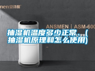 企業新聞抽濕機溫度多少正常、(抽濕機原理和怎么使用)
