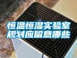 知識百科恒溫恒濕實驗室規劃應留意哪些