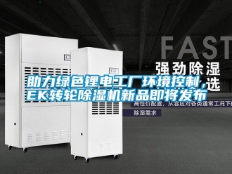 常見問題助力綠色鋰電工廠環境控制，EK轉輪除濕機新品即將發布