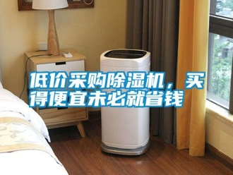 企業新聞低價采購除濕機，買得便宜未必就省錢