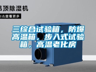 企業新聞三綜合試驗箱，防爆高溫箱，步入式試驗箱，高溫老化房