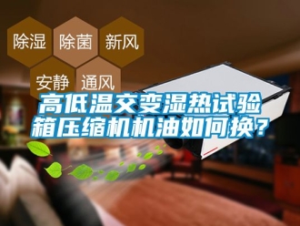 常見問題高低溫交變濕熱試驗箱壓縮機機油如何換？