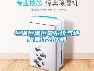 知識百科恒溫恒濕恒氧系統與地暖有什么區別