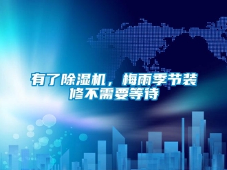 知識百科有了除濕機，梅雨季節裝修不需要等待