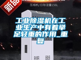 常見問題工業除濕機在工業生產中有著舉足輕重的作用_重復