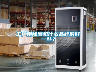 企業新聞工廠用除濕機什么品牌的好一些？