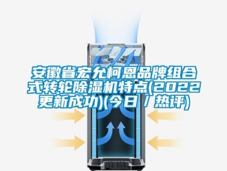 常見問題安徽省宏允柯恩品牌組合式轉輪除濕機特點(2022更新成功)(今日／熱評)