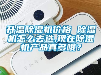 企業新聞升溫除濕機價格 除濕機怎么去選,現在除濕機產品真多哦？